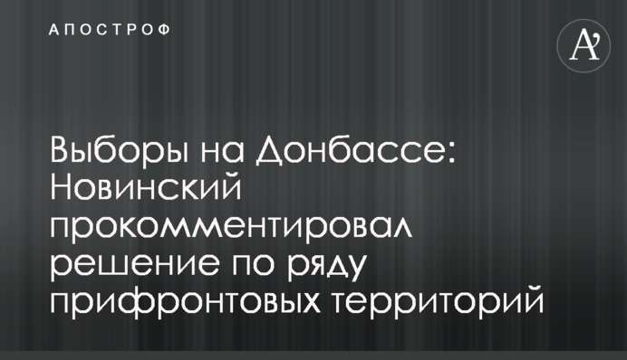 Вибори на Донеччині: Новинський прокоментував рішення щодо низки прифронтових територій
