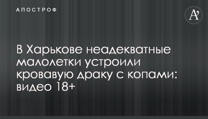 В Харькове неадекватные малолетки устроили кровавую драку с копами: видео 18+