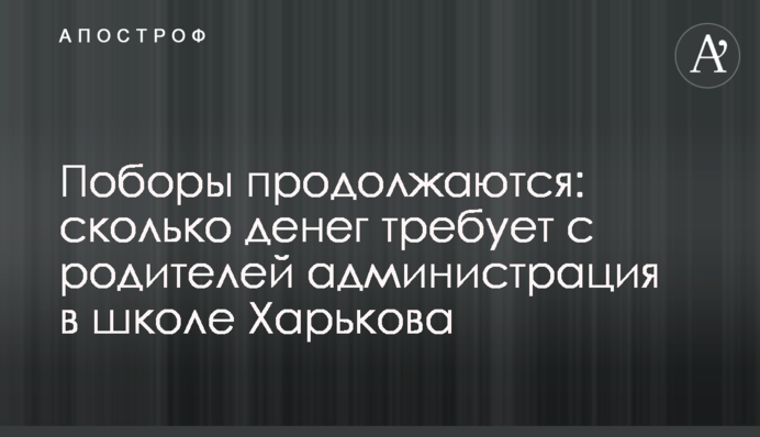 Поборы продолжаются: сколько денег требует с родителей администрация в школе Харькова