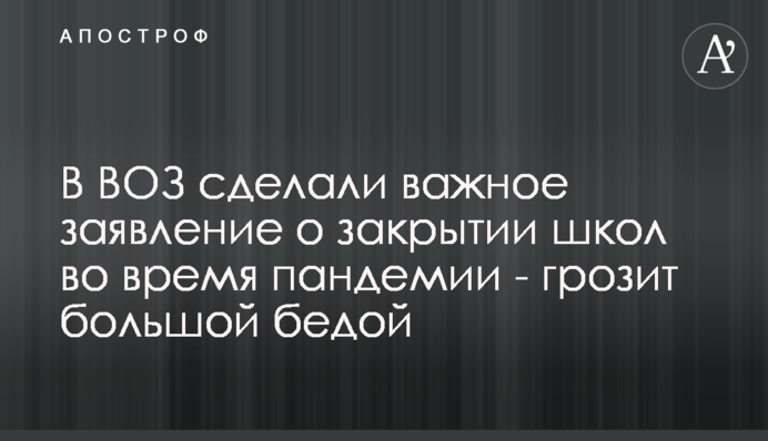 В ВОЗ сделали важное заявление о закрытии школ во время пандемии - грозит большой бедой