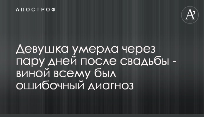 Девушка умерла через пару дней после свадьбы - виной всему был ошибочный диагноз