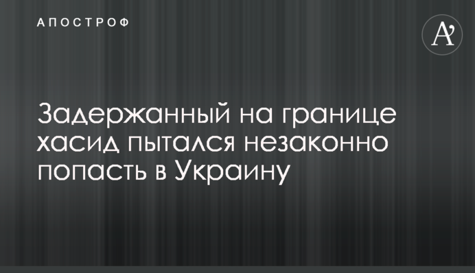 Затриманий на кордоні хасид намагався незаконно потрапити в Україну