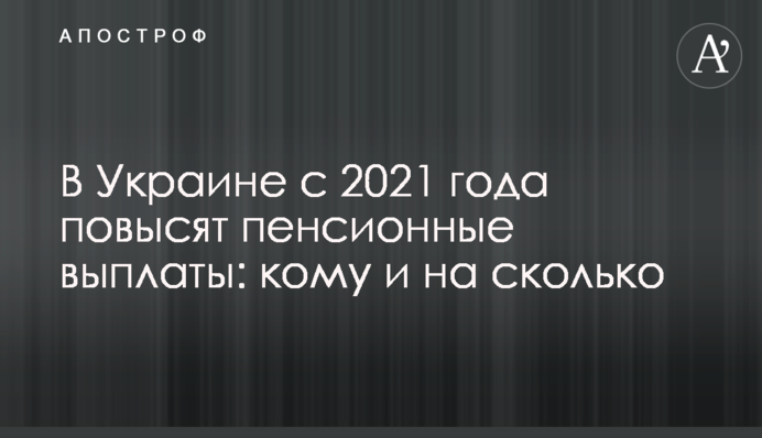 В Украине с 2021 года повысят пенсионные выплаты: кому и на сколько