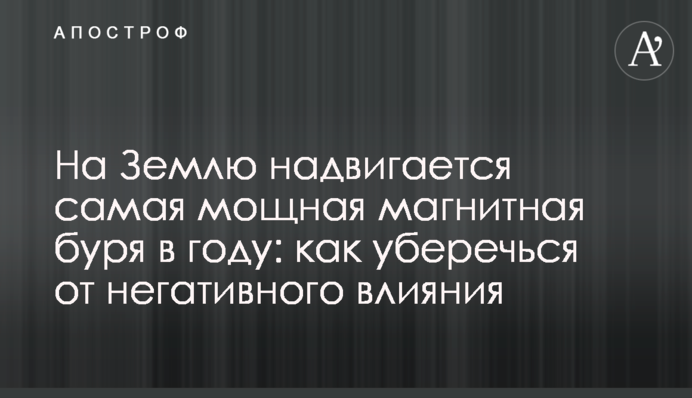 На Землю надвигается самая мощная магнитная буря в году: как уберечься от негативного влияния