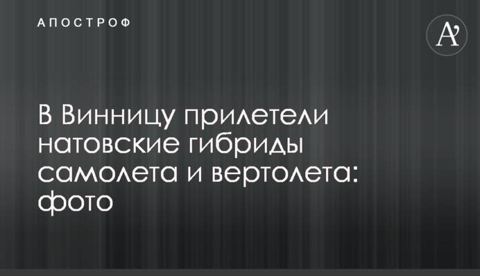 До Вінниці прилетіли натовські гібриди літака і вертольота: фото
