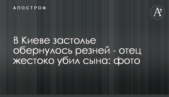 У Києві застілля обернулося різаниною - батько жорстоко вбив сина: фото