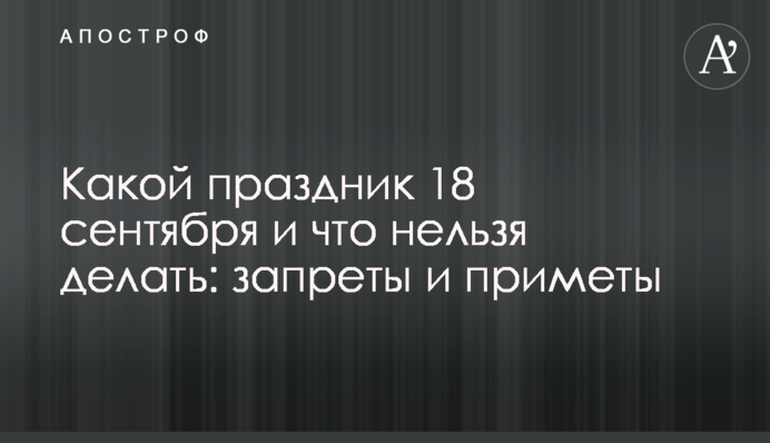 Яке свято 18 вересня і що не можна робити: заборони і прикмети