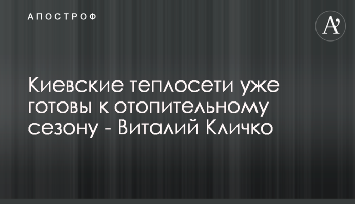 Київські тепломережі вже готові до опалювального сезону - Віталій Кличко
