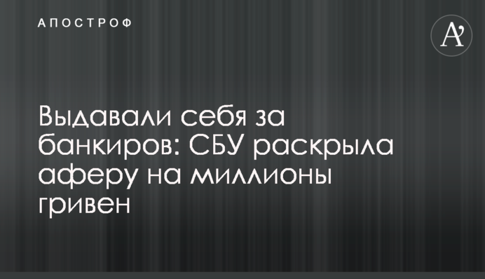 Видавали себе за банкірів: СБУ розкрила аферу на мільйони гривень