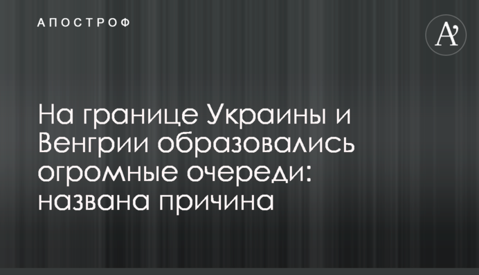 На границе Украины и Венгрии образовались огромные очереди: названа причина