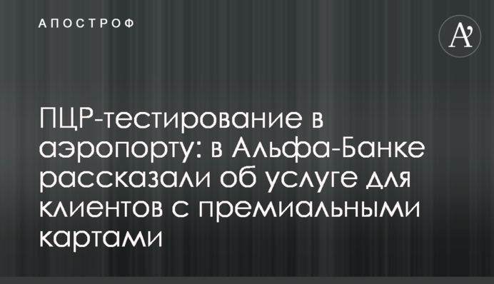ПЛР-тестування в аеропорту: в Альфа-Банку розповіли про послугу для клієнтів з преміальними картками
