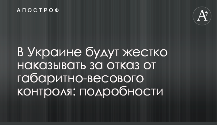 В Україні будуть жорстко карати за відмову від габаритно-вагового контролю: подробиці