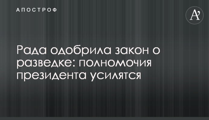 Рада схвалила закон про розвідку: повноваження президента посиляться