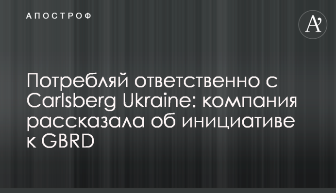 Потребляй ответственно с Carlsberg Ukraine: компания рассказала об инициативе к GBRD