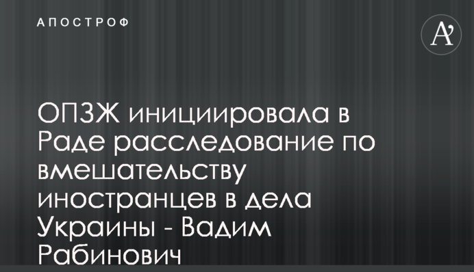 ОПЗЖ инициировала в Раде расследование по вмешательству иностранцев в дела Украины - Вадим Рабинович