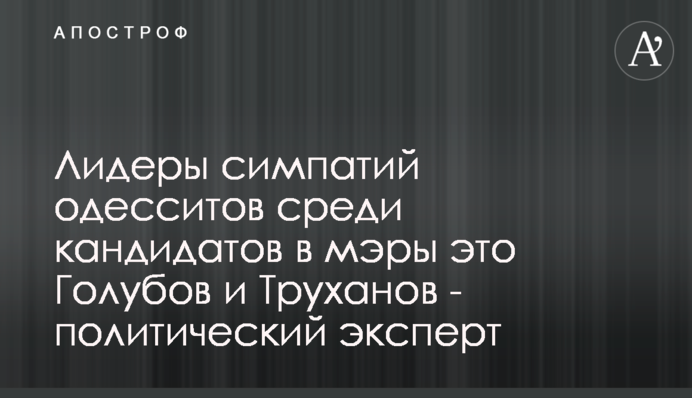 Лидеры симпатий одесситов среди кандидатов в мэры это Голубов и Труханов - политический эксперт