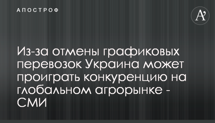 Из-за отмены графиковых перевозок Украина может проиграть конкуренцию на глобальном агрорынке - СМИ
