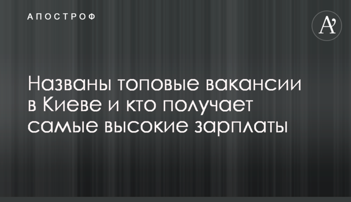 ​Названо топові вакансії в Києві і хто отримує найвищі зарплати