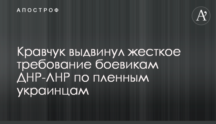 Кравчук выдвинул жесткое требование боевикам ДНР-ЛНР по пленным украинцам