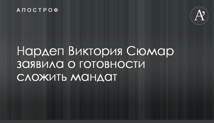 Нардеп Виктория Сюмар заявила о готовности сложить мандат