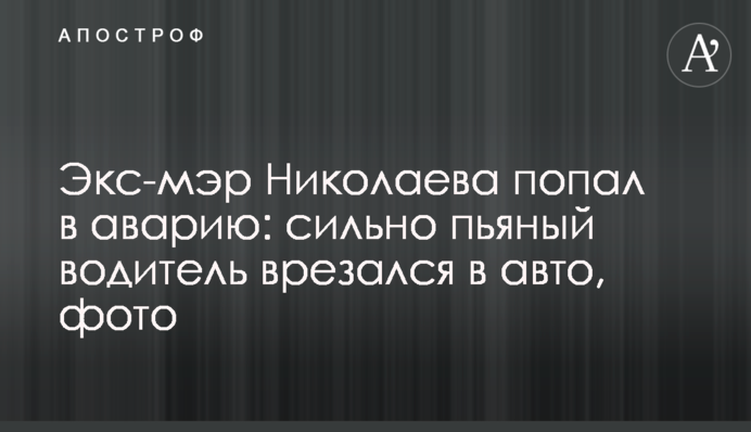 Экс-мэр Николаева попал в аварию: сильно пьяный водитель врезался в авто, фото