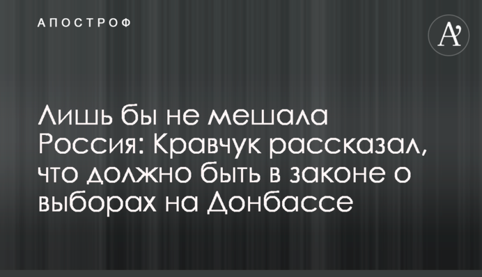 Лишь бы не мешала Россия: Кравчук рассказал, что должно быть в законе о выборах на Донбассе