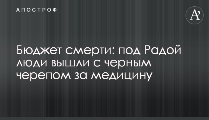 Бюджет смерті: під Радою люди вийшли з чорним черепом за медицину