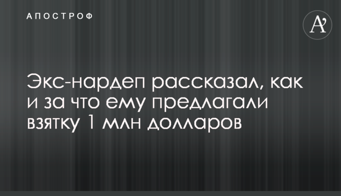 Екс-нардеп розповів, як і за що йому пропонували хабар 1 млн доларів