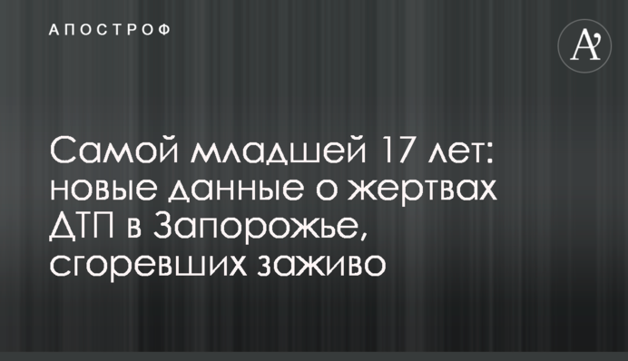 Самой младшей 17 лет: новые данные о жертвах ДТП в Запорожье, сгоревших заживо