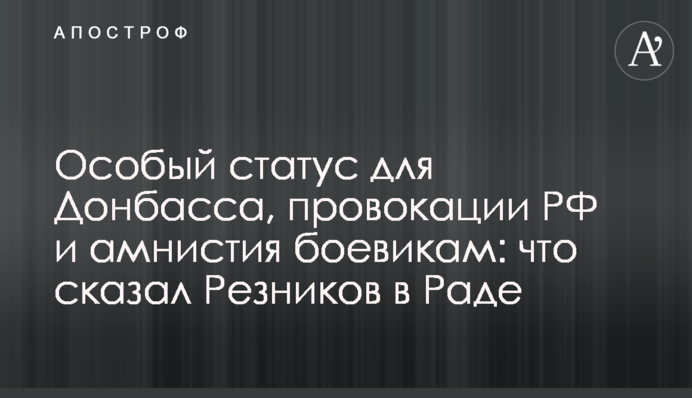 Особый статус для Донбасса, провокации РФ и амнистия боевикам: что сказал Резников в Раде