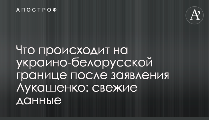 Що відбувається на україно-білоруському кордоні після заяви Лукашенка: свіжі дані