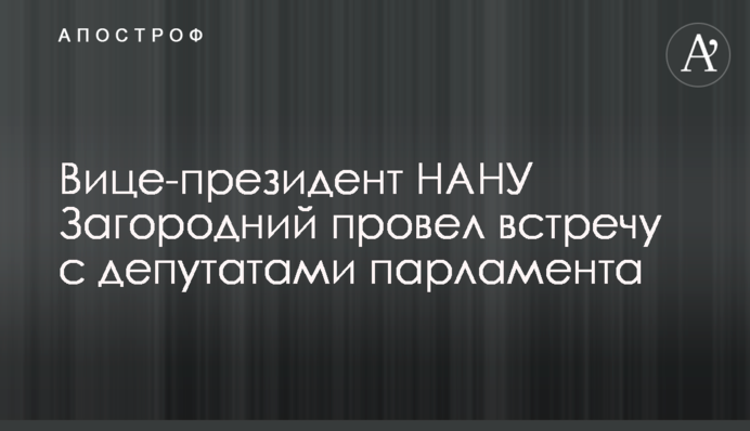 Віце-президент НАНУ Загородній провів зустріч з депутатами парламенту
