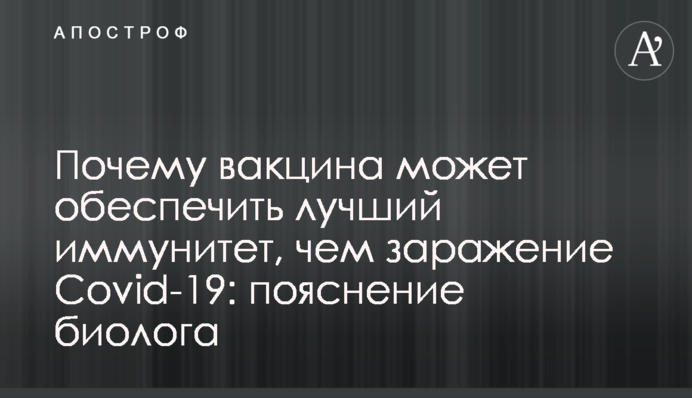Чому вакцина може забезпечити кращий імунітет, ніж зараження Covid-19: пояснення біолога