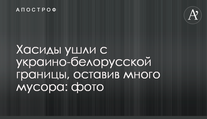 Хасиди пішли з україно-білоруського кордону, залишивши багато сміття: фото