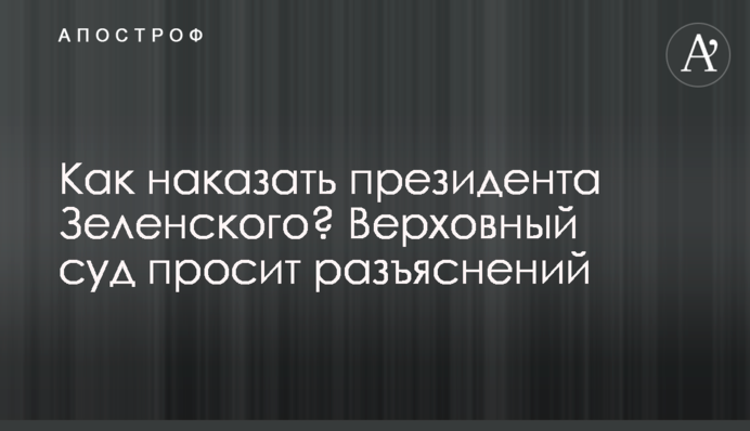 Как наказать президента Зеленского? Верховный суд просит разъяснений