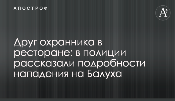 Друг охоронця в ресторані: в поліції розповіли подробиці нападу на Балуха
