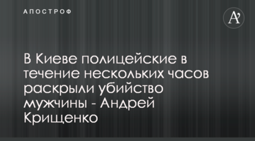 В Киеве полицейские в течение нескольких часов раскрыли убийство мужчины - Андрей Крищенко