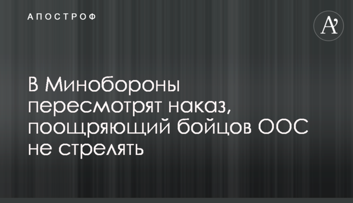У Міноборони переглянуть наказ, який заохочує бійців ООС не стріляти