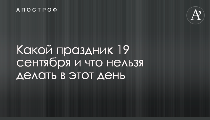Какой праздник 19 сентября и что нельзя делать в этот день