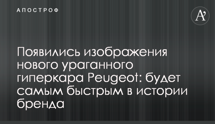 З'явилися зображення нового ураганного гіперкара Peugeot: буде найшвидшим в історії бренду