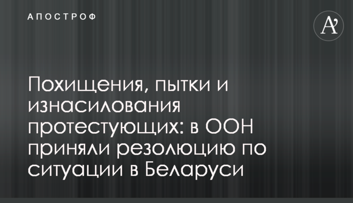Викрадання, тортури і згвалтування протестувальників: в ООН прийняли резолюцію щодо ситуації в Білорусі