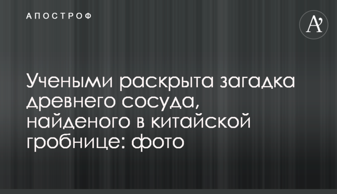 Вченими розкрито загадку стародавньої посудини, знайденої в китайській гробниці: фото