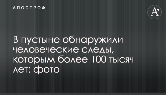 В пустыне обнаружили человеческие следы, которым более 100 тысяч лет: фото