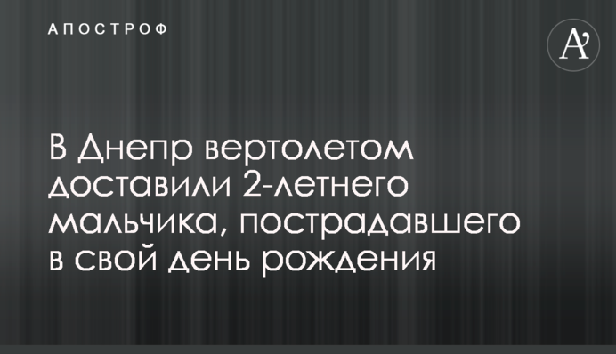 В Днепр вертолетом доставили 2-летнего мальчика, пострадавшего в свой день рождения