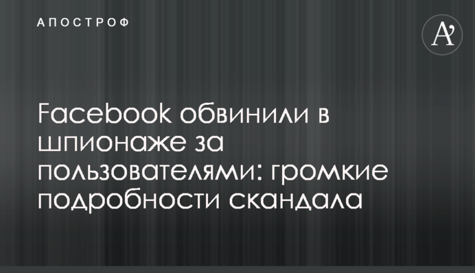 Facebook звинуватили в шпигунстві за користувачами: гучні подробиці скандалу