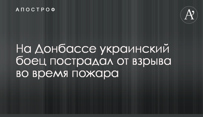 На Донбасі український боєць постраждав від вибуху під час пожежі