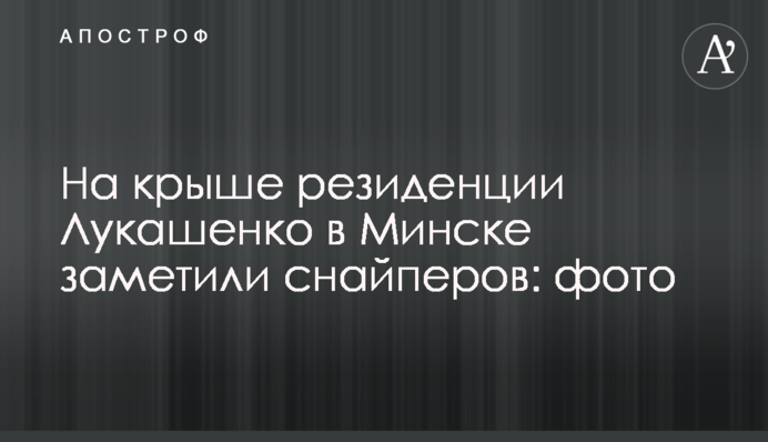 На даху резиденції Лукашенка в Мінську помітили снайперів: фото