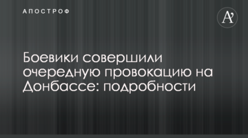 Бойовики здійснили чергову провокацію на Донбасі: подробиці