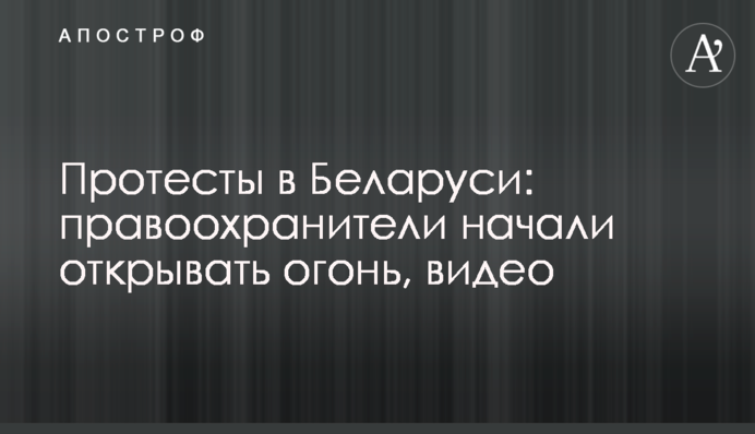 Протести в Білорусі: правоохоронці почали відкривати вогонь, відео