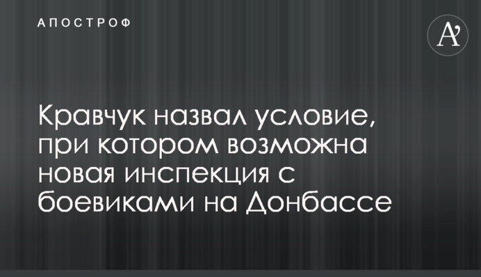 Кравчук назвал условие, при котором возможна новая инспекция с боевиками на Донбассе
